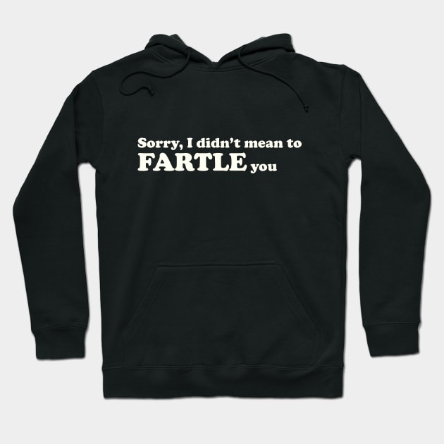 Sorry, I didn't mean to FARTLE you Hoodie by Made by Popular Demand